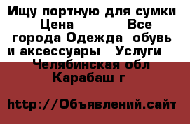 Ищу портную для сумки › Цена ­ 1 000 - Все города Одежда, обувь и аксессуары » Услуги   . Челябинская обл.,Карабаш г.